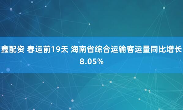 鑫配资 春运前19天 海南省综合运输客运量同比增长8.05%