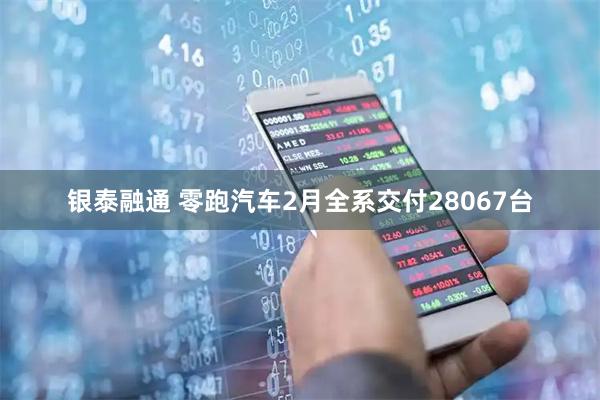 银泰融通 零跑汽车2月全系交付28067台