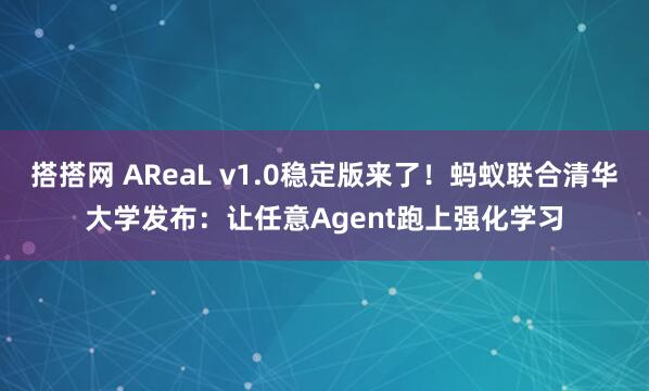 搭搭网 AReaL v1.0稳定版来了！蚂蚁联合清华大学发布：让任意Agent跑上强化学习