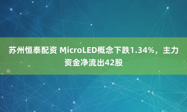 苏州恒泰配资 MicroLED概念下跌1.34%，主力资金净流出42股