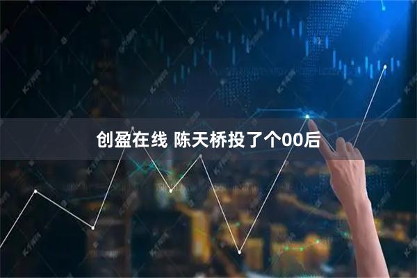 创盈在线 陈天桥投了个00后