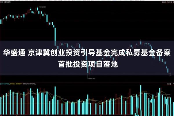 华盛通 京津冀创业投资引导基金完成私募基金备案 首批投资项目落地