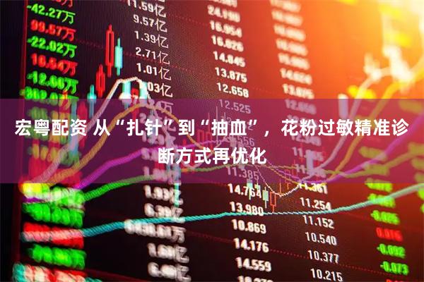 宏粤配资 从“扎针”到“抽血”，花粉过敏精准诊断方式再优化