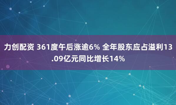 力创配资 361度午后涨逾6% 全年股东应占溢利13.09亿元同比增长14%