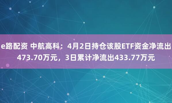 e路配资 中航高科:4月2日持仓该股ETF资金净流出473.70万元,3日累计净流出433.77万元