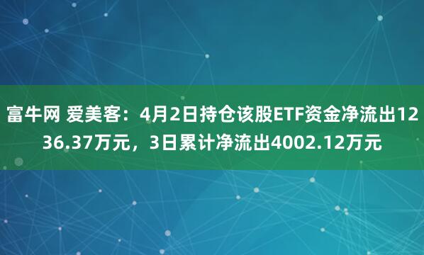 富牛网 爱美客：4月2日持仓该股ETF资金净流出1236.37万元，3日累计净流出4002.12万元