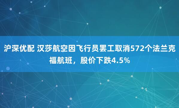 沪深优配 汉莎航空因飞行员罢工取消572个法兰克福航班，股价下跌4.5%