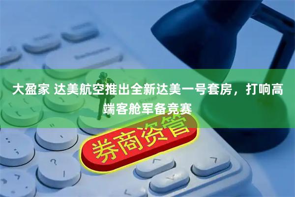 大盈家 达美航空推出全新达美一号套房，打响高端客舱军备竞赛