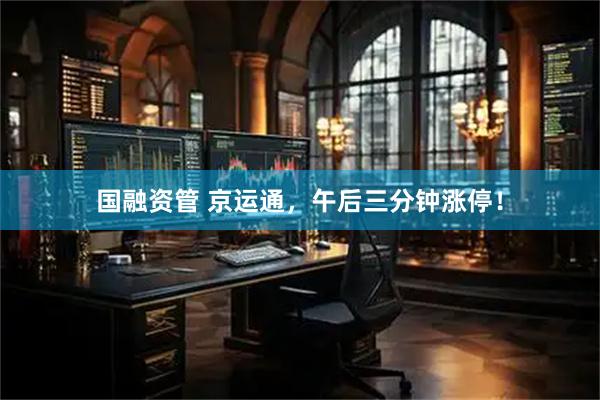 国融资管 京运通，午后三分钟涨停！