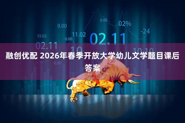 融创优配 2026年春季开放大学幼儿文学题目课后答案