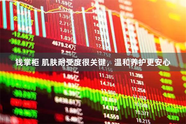 钱掌柜 肌肤耐受度很关键，温和养护更安心