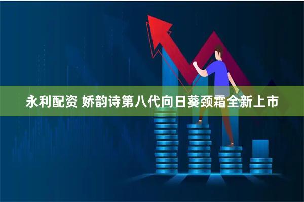 永利配资 娇韵诗第八代向日葵颈霜全新上市