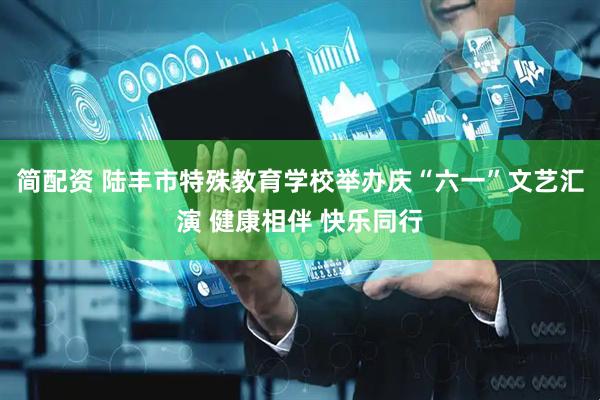 简配资 陆丰市特殊教育学校举办庆“六一”文艺汇演 健康相伴 快乐同行