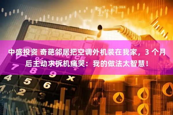 中盛投资 奇葩邻居把空调外机装在我家,3 个月后主动求拆机痛哭:我的做法太智慧!