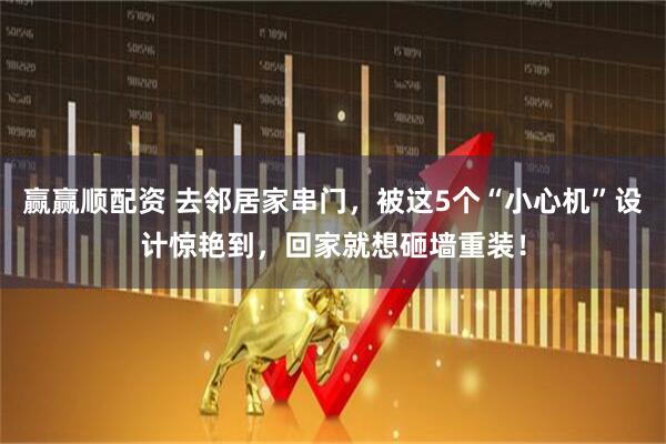 赢赢顺配资 去邻居家串门,被这5个“小心机”设计惊艳到,回家就想砸墙重装!