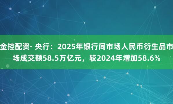 金控配资· 央行：2025年银行间市场人民币衍生品市场成交额58.5万亿元，较2024年增加58.6%