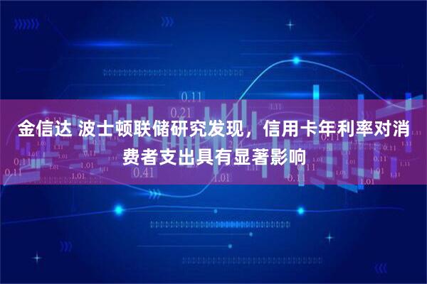 金信达 波士顿联储研究发现，信用卡年利率对消费者支出具有显著影响