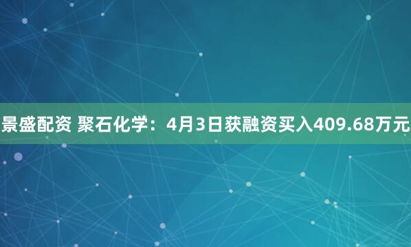 景盛配资 聚石化学：4月3日获融资买入409.68万元