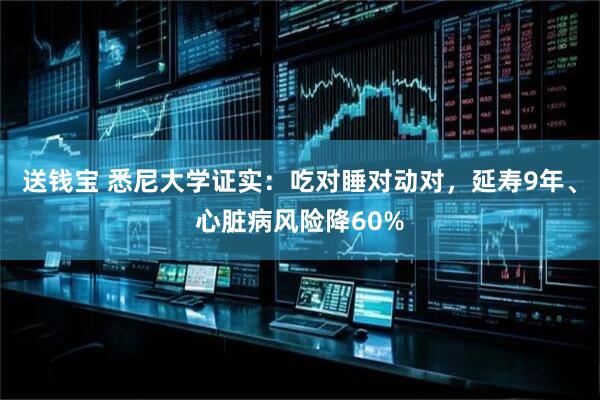 送钱宝 悉尼大学证实：吃对睡对动对，延寿9年、心脏病风险降60%