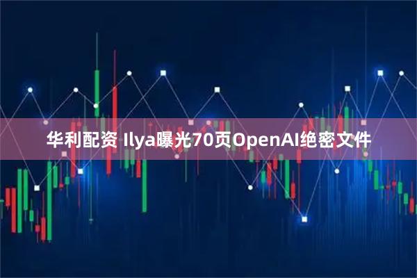 华利配资 Ilya曝光70页OpenAI绝密文件