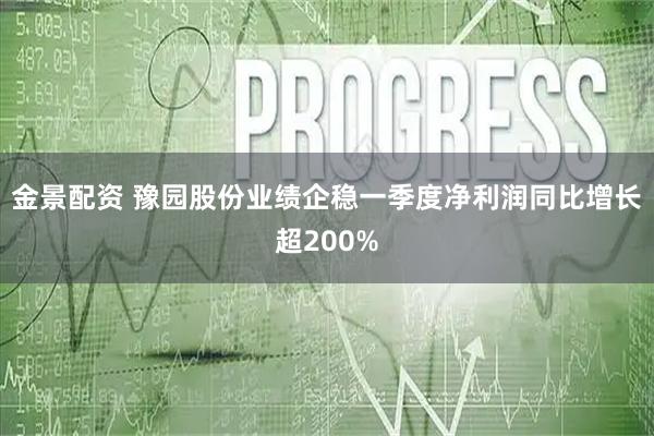 金景配资 豫园股份业绩企稳一季度净利润同比增长超200%