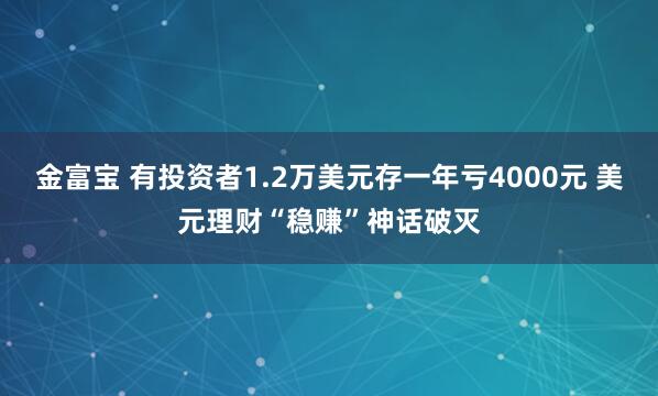 金富宝 有投资者1.2万美元存一年亏4000元 美元理财“稳赚”神话破灭