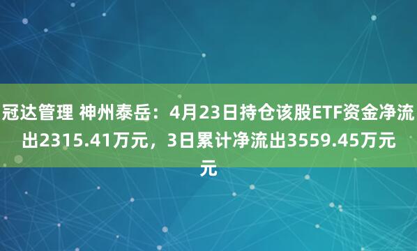 冠达管理 神州泰岳:4月23日持仓该股ETF资金净流出2315.41万元,3日累计净流出3559.45万元