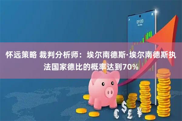 怀远策略 裁判分析师：埃尔南德斯·埃尔南德斯执法国家德比的概率达到70%