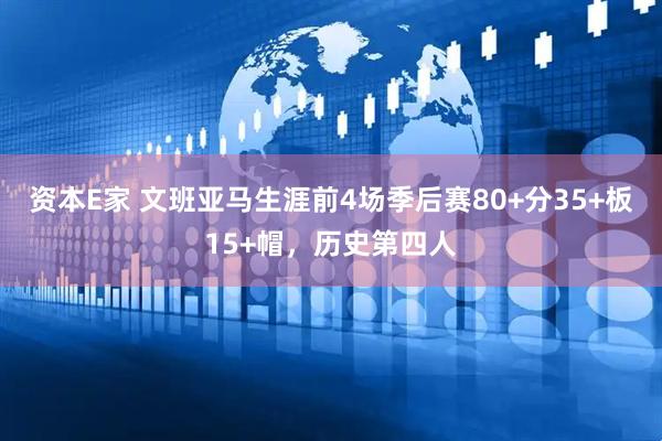 资本E家 文班亚马生涯前4场季后赛80+分35+板15+帽，历史第四人