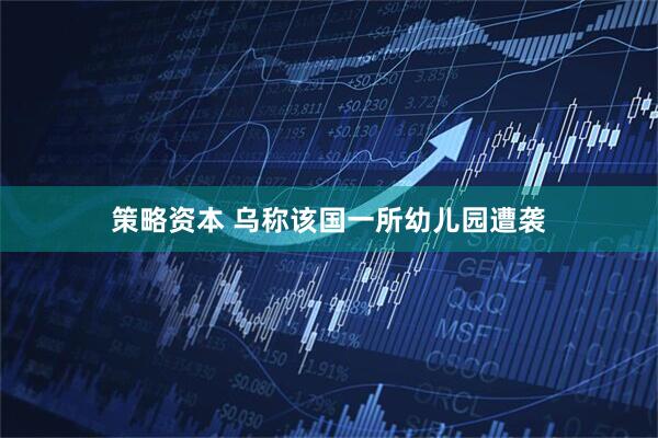 策略资本 乌称该国一所幼儿园遭袭