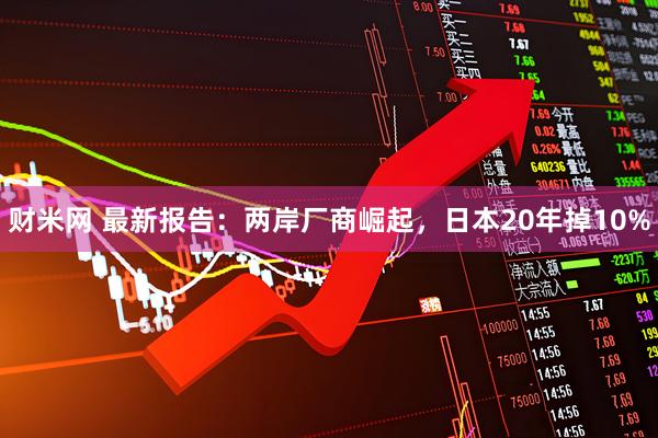 财米网 最新报告：两岸厂商崛起，日本20年掉10%