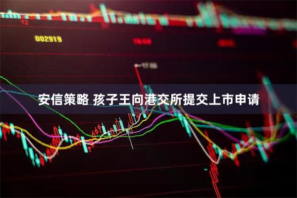 安信策略 孩子王向港交所提交上市申请