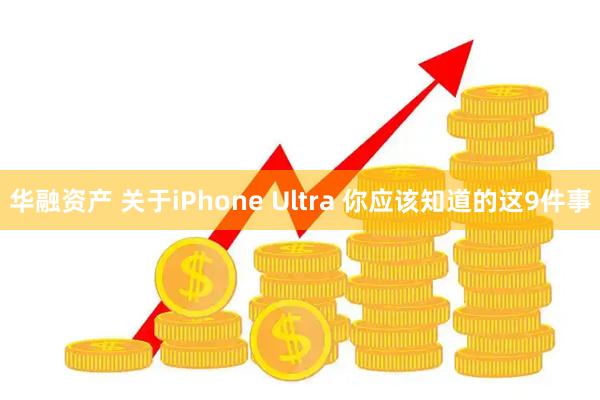 华融资产 关于iPhone Ultra 你应该知道的这9件事
