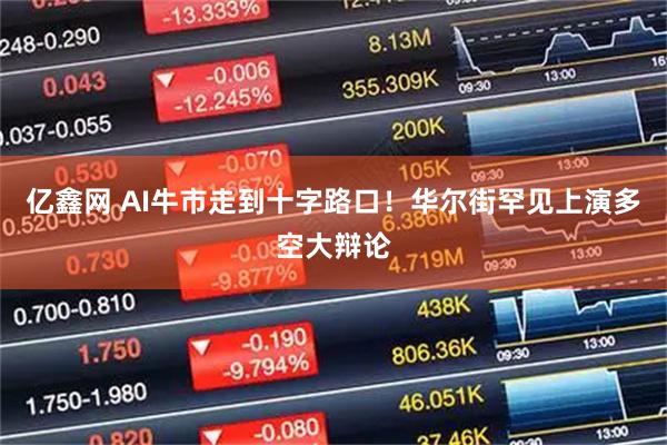 亿鑫网 AI牛市走到十字路口！华尔街罕见上演多空大辩论