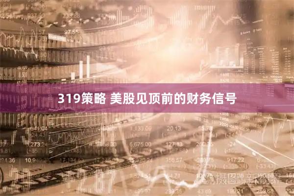 319策略 美股见顶前的财务信号