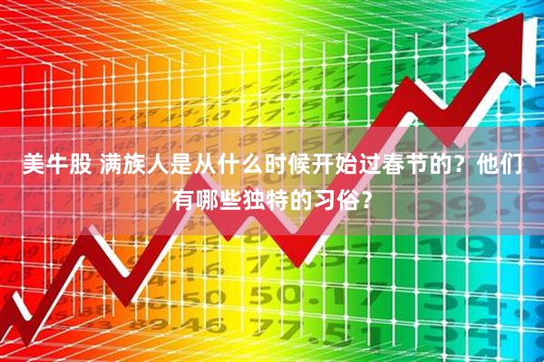 美牛股 满族人是从什么时候开始过春节的?他们有哪些独特的习俗?