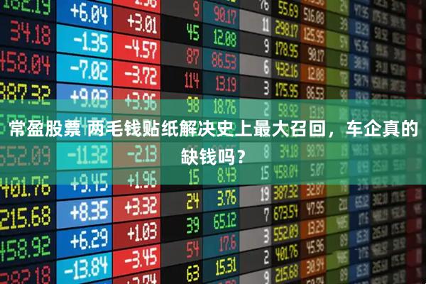 常盈股票 两毛钱贴纸解决史上最大召回，车企真的缺钱吗？