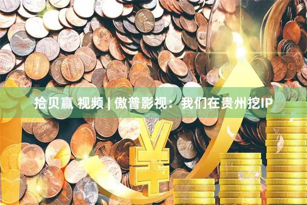 拾贝赢 视频 | 傲普影视：我们在贵州挖IP