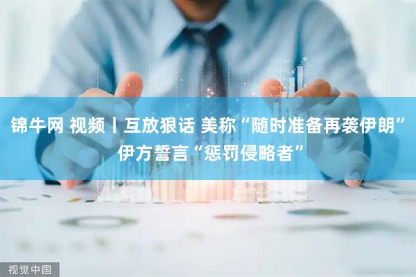 锦牛网 视频丨互放狠话 美称“随时准备再袭伊朗” 伊方誓言“惩罚侵略者”
