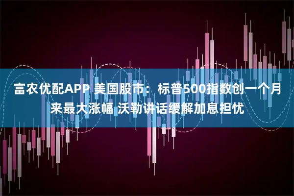 富农优配APP 美国股市：标普500指数创一个月来最大涨幅 沃勒讲话缓解加息担忧